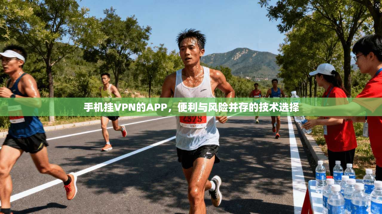手机挂VPN的APP，便利与风险并存的技术选择