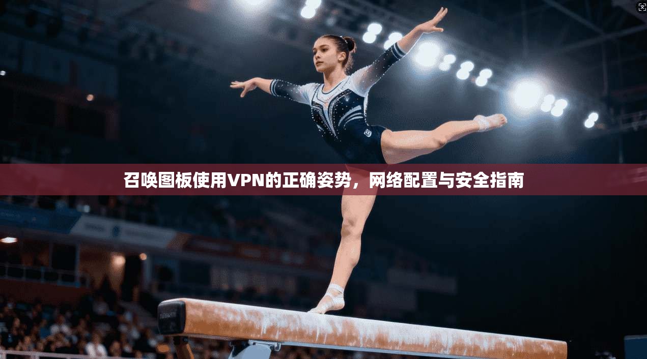 召唤图板使用VPN的正确姿势，网络配置与安全指南