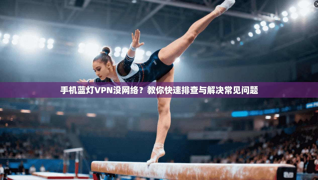 手机蓝灯VPN没网络？教你快速排查与解决常见问题