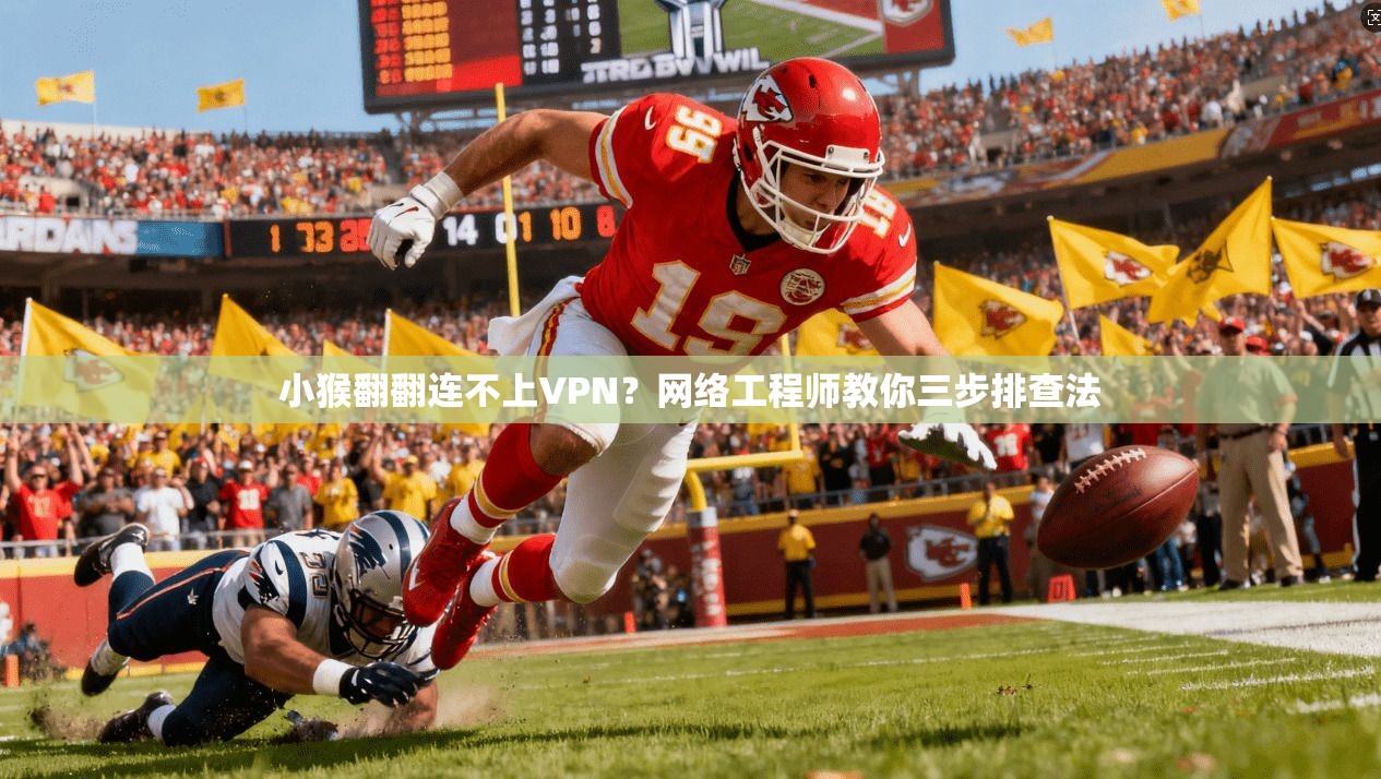 小猴翻翻连不上VPN？网络工程师教你三步排查法