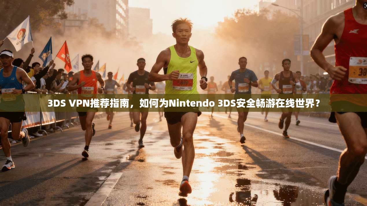 3DS VPN推荐指南，如何为Nintendo 3DS安全畅游在线世界？