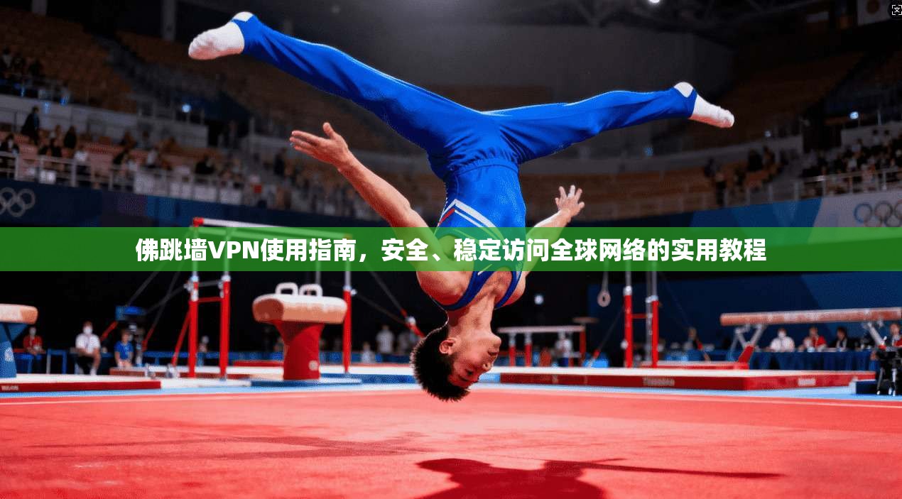 佛跳墙VPN使用指南，安全、稳定访问全球网络的实用教程