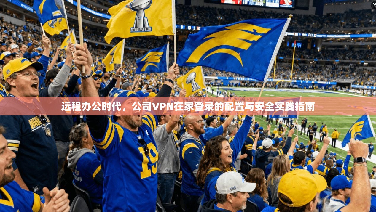 远程办公时代，公司VPN在家登录的配置与安全实践指南