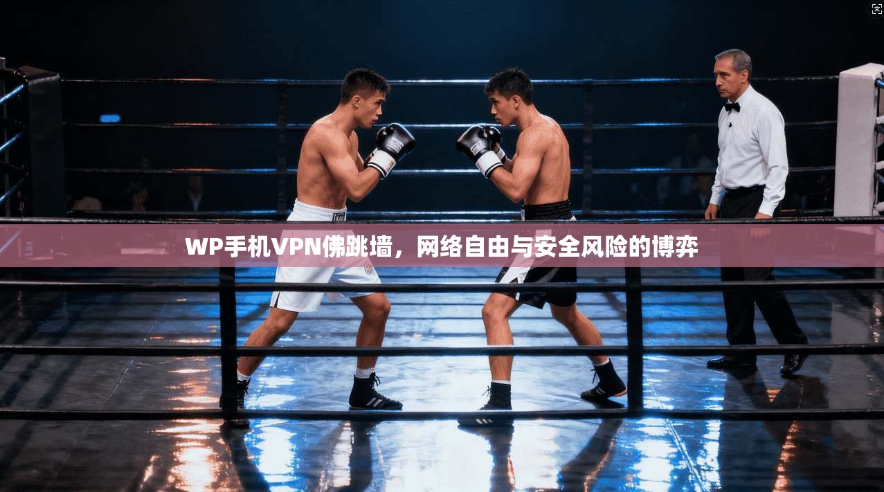 WP手机VPN佛跳墙，网络自由与安全风险的博弈