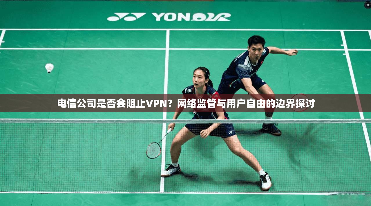 电信公司是否会阻止VPN？网络监管与用户自由的边界探讨