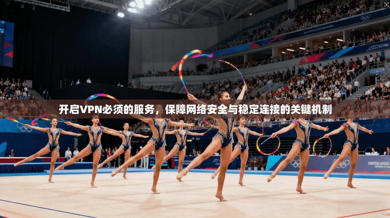 开启VPN必须的服务，保障网络安全与稳定连接的关键机制