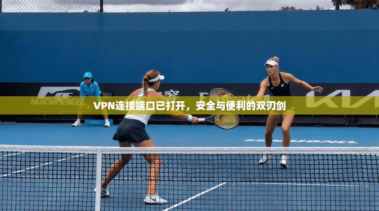 VPN连接端口已打开，安全与便利的双刃剑