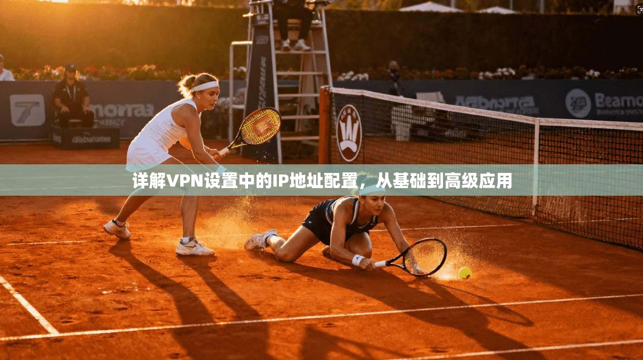 详解VPN设置中的IP地址配置，从基础到高级应用