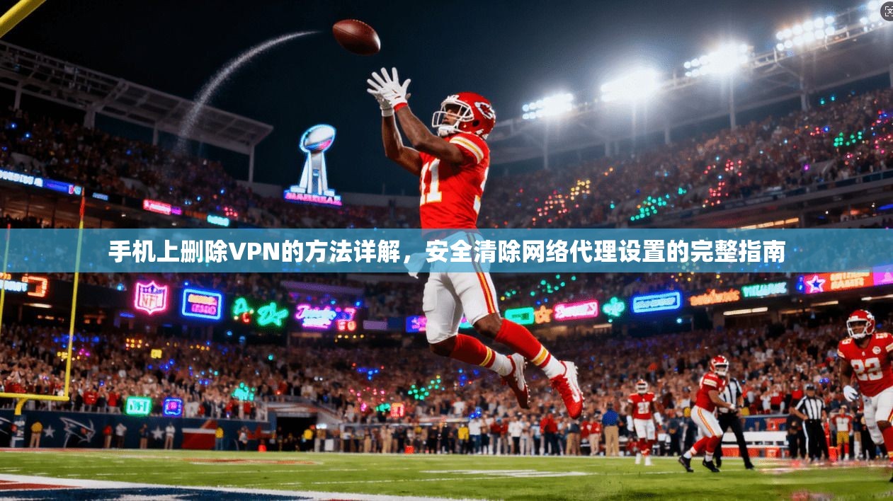 手机上删除VPN的方法详解，安全清除网络代理设置的完整指南