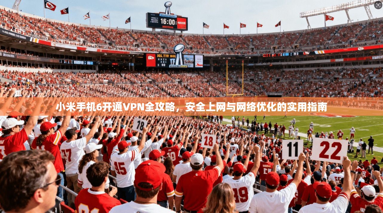 小米手机6开通VPN全攻略，安全上网与网络优化的实用指南  第1张