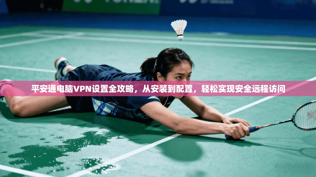 平安通电脑VPN设置全攻略，从安装到配置，轻松实现安全远程访问