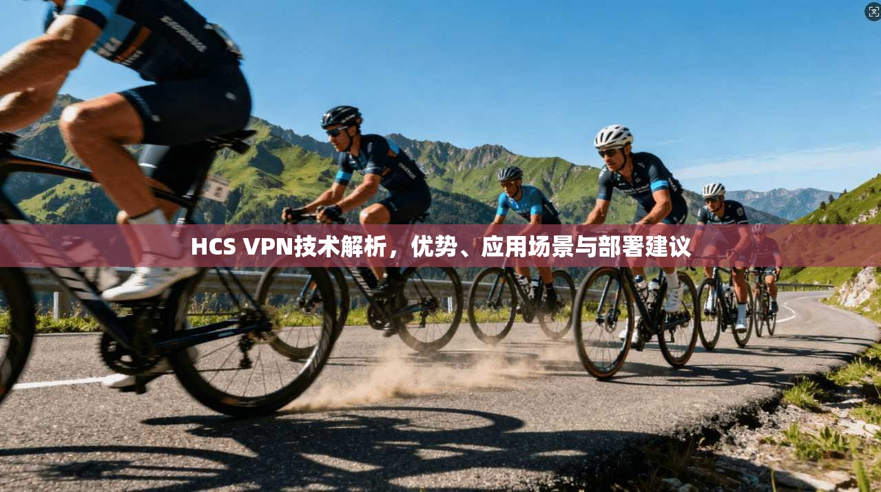 HCS VPN技术解析，优势、应用场景与部署建议