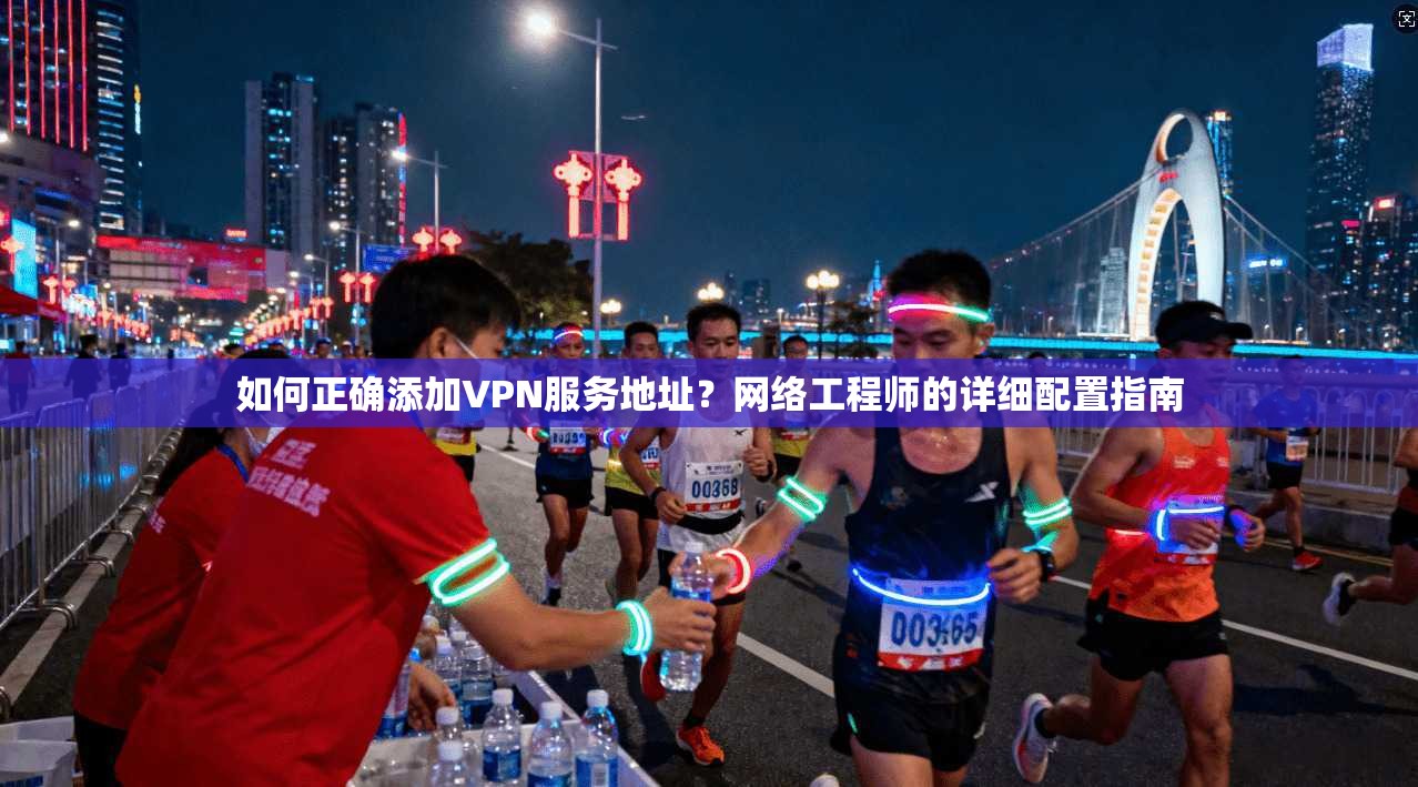 如何正确添加VPN服务地址？网络工程师的详细配置指南