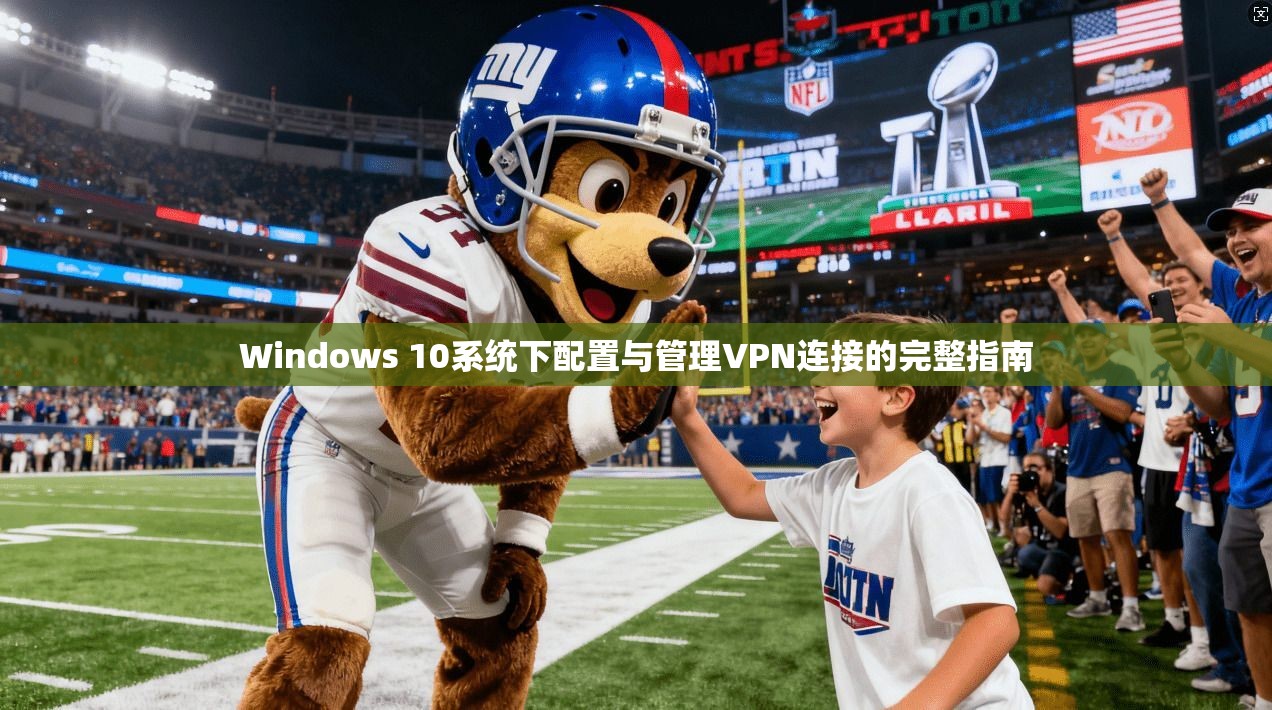 Windows 10系统下配置与管理VPN连接的完整指南