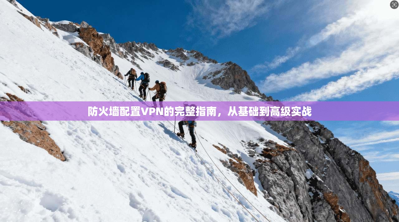 防火墙配置VPN的完整指南，从基础到高级实战