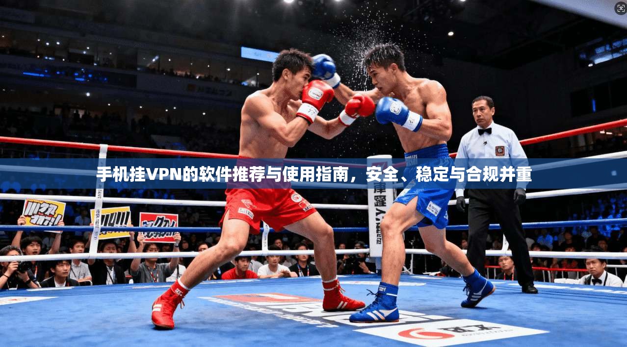 手机挂VPN的软件推荐与使用指南，安全、稳定与合规并重