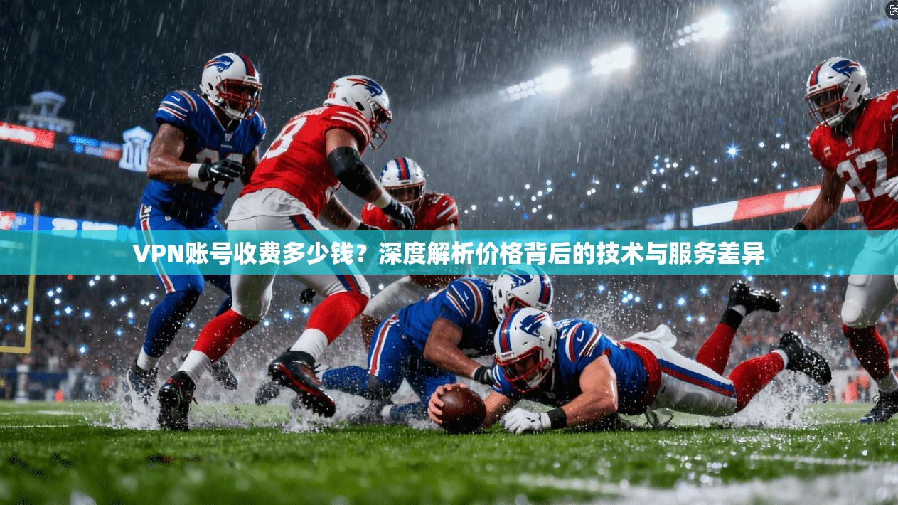VPN账号收费多少钱？深度解析价格背后的技术与服务差异