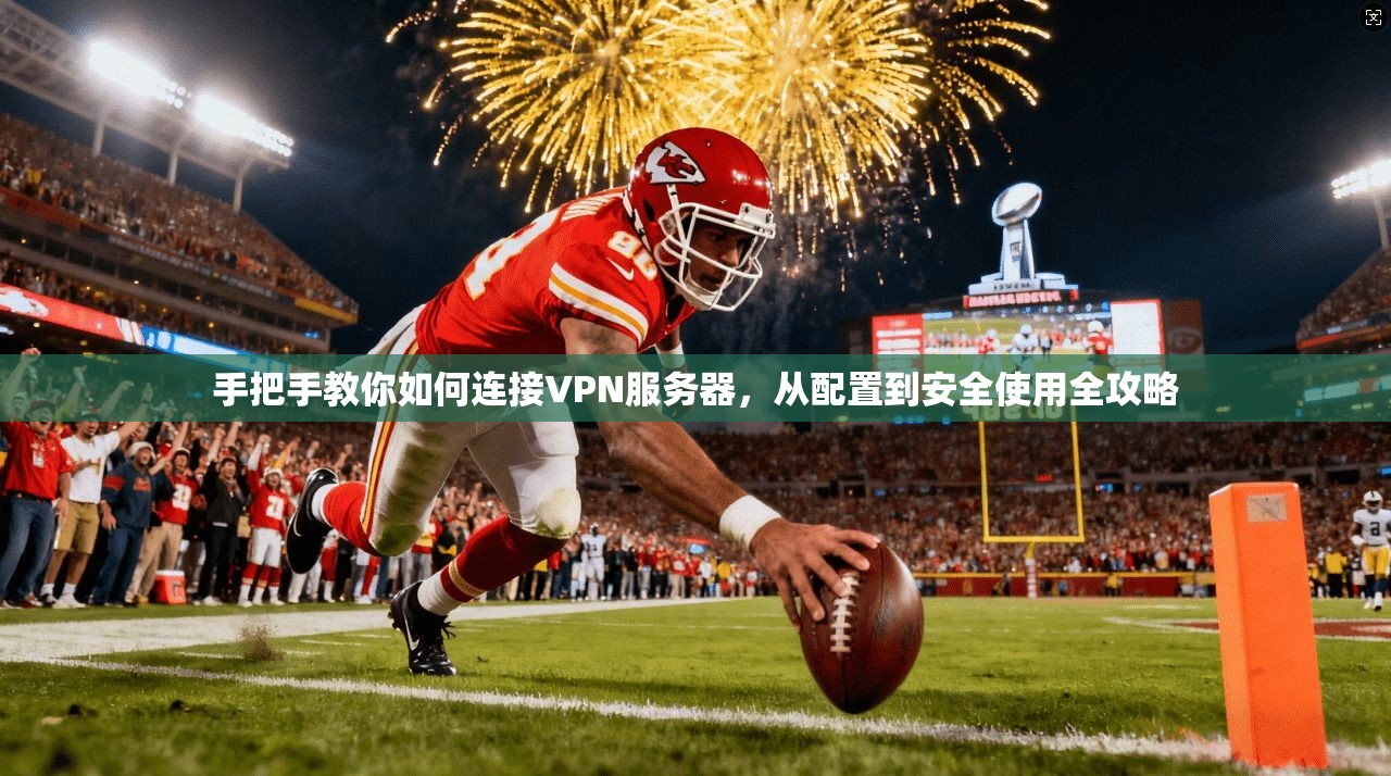 手把手教你如何连接VPN服务器，从配置到安全使用全攻略