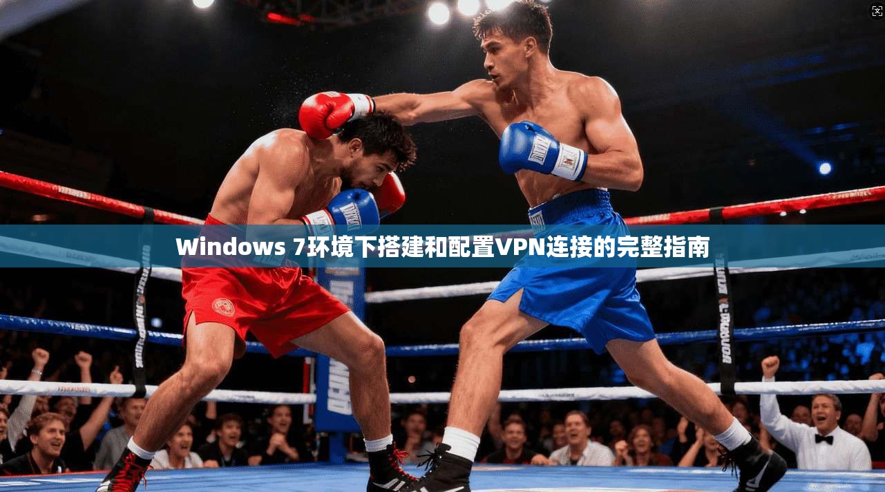 Windows 7环境下搭建和配置VPN连接的完整指南