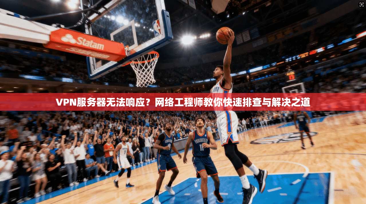 VPN服务器无法响应？网络工程师教你快速排查与解决之道