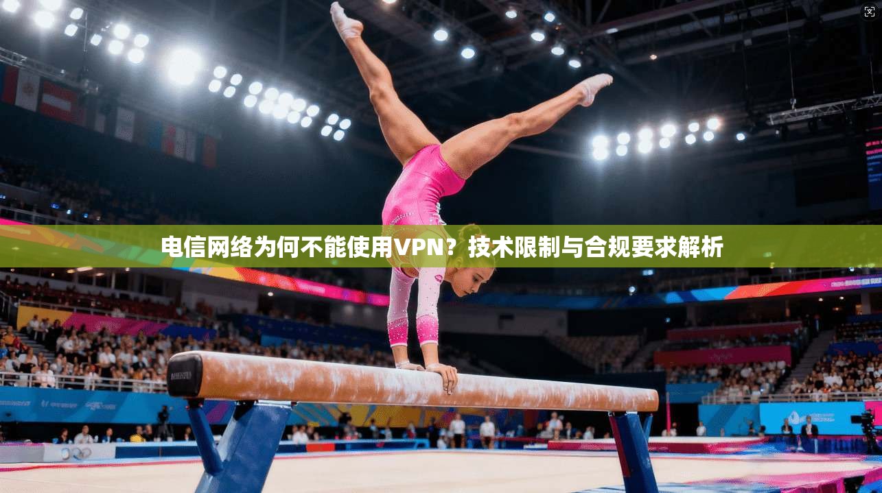 电信网络为何不能使用VPN?技术限制与合规要求解析