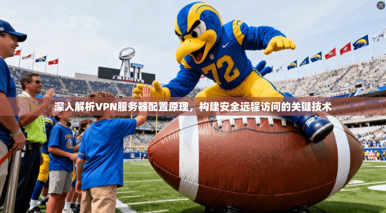 深入解析VPN服务器配置原理,构建安全远程访问的关键技术