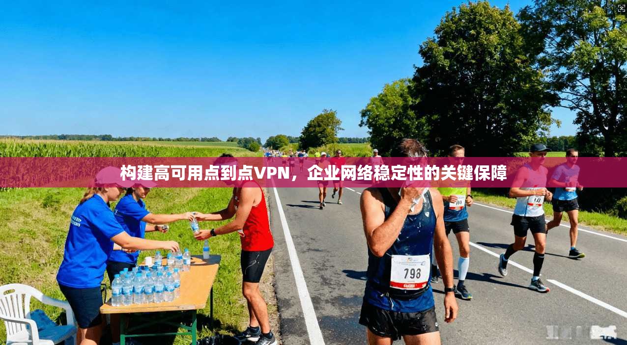 构建高可用点到点VPN,企业网络稳定性的关键保障