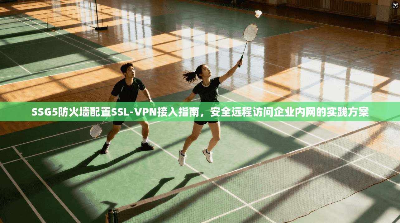 SSG5防火墙配置SSL-VPN接入指南，安全远程访问企业内网的实践方案