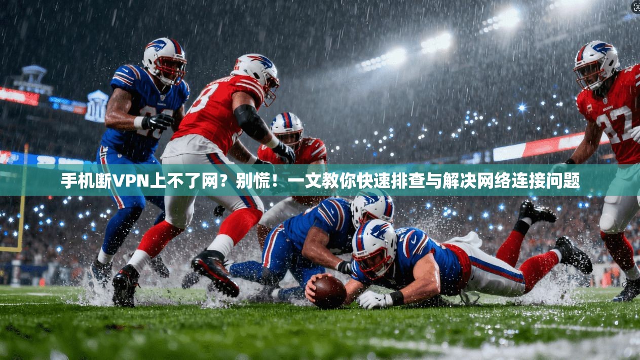 手机断VPN上不了网？别慌！一文教你快速排查与解决网络连接问题