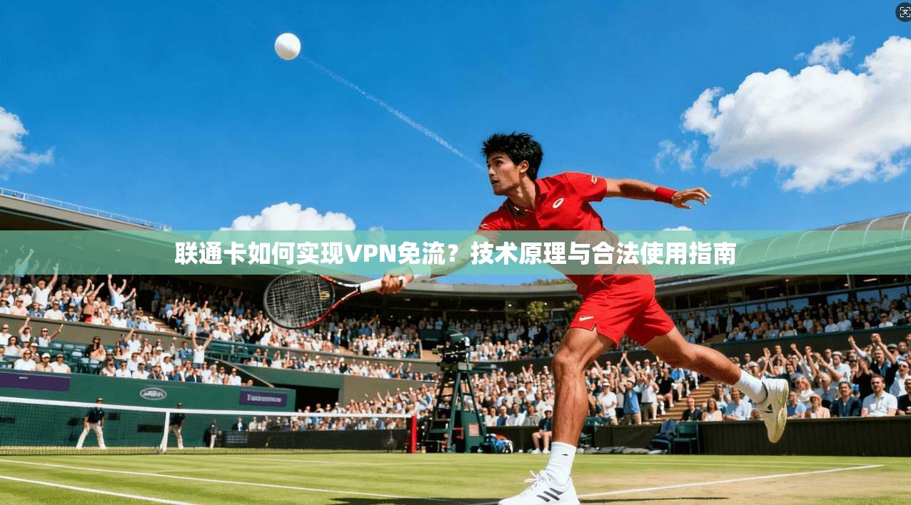 联通卡如何实现VPN免流？技术原理与合法使用指南