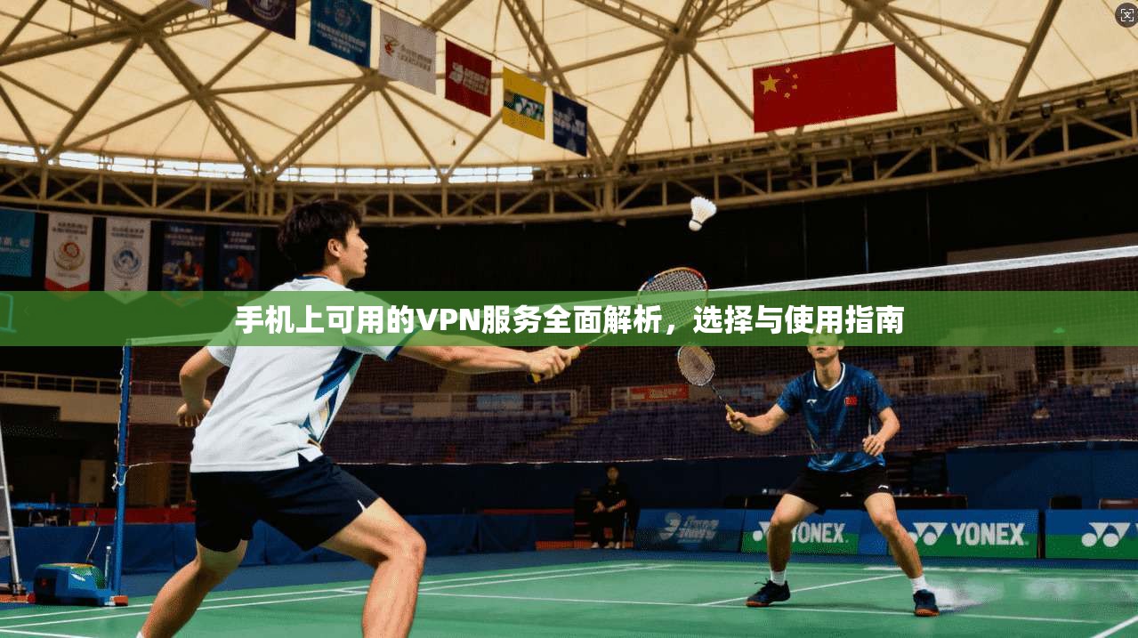 手机上可用的VPN服务全面解析，选择与使用指南