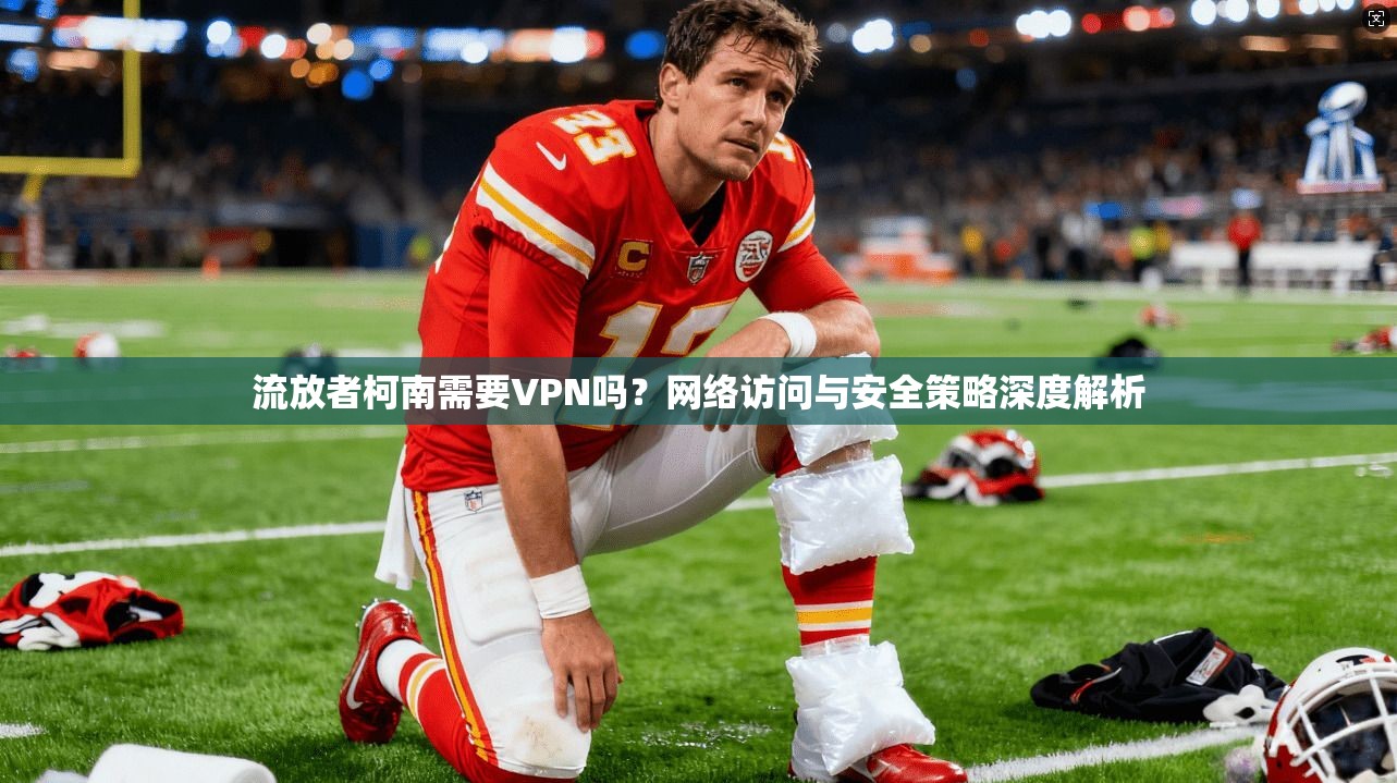 流放者柯南需要VPN吗？网络访问与安全策略深度解析