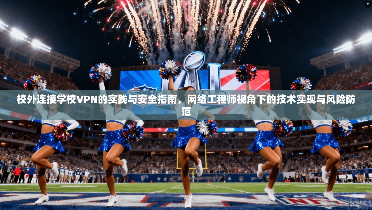 校外连接学校VPN的实践与安全指南，网络工程师视角下的技术实现与风险防范