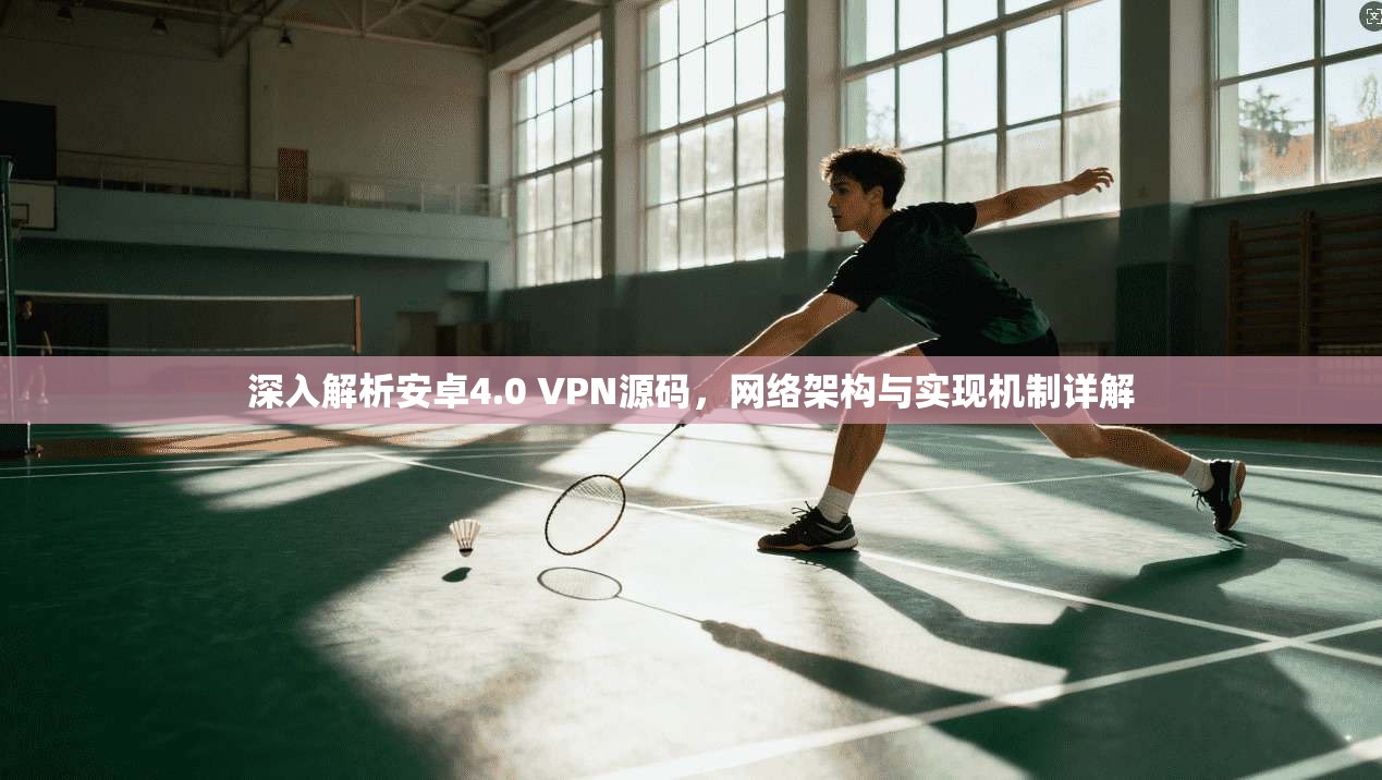 深入解析安卓4.0 VPN源码，网络架构与实现机制详解