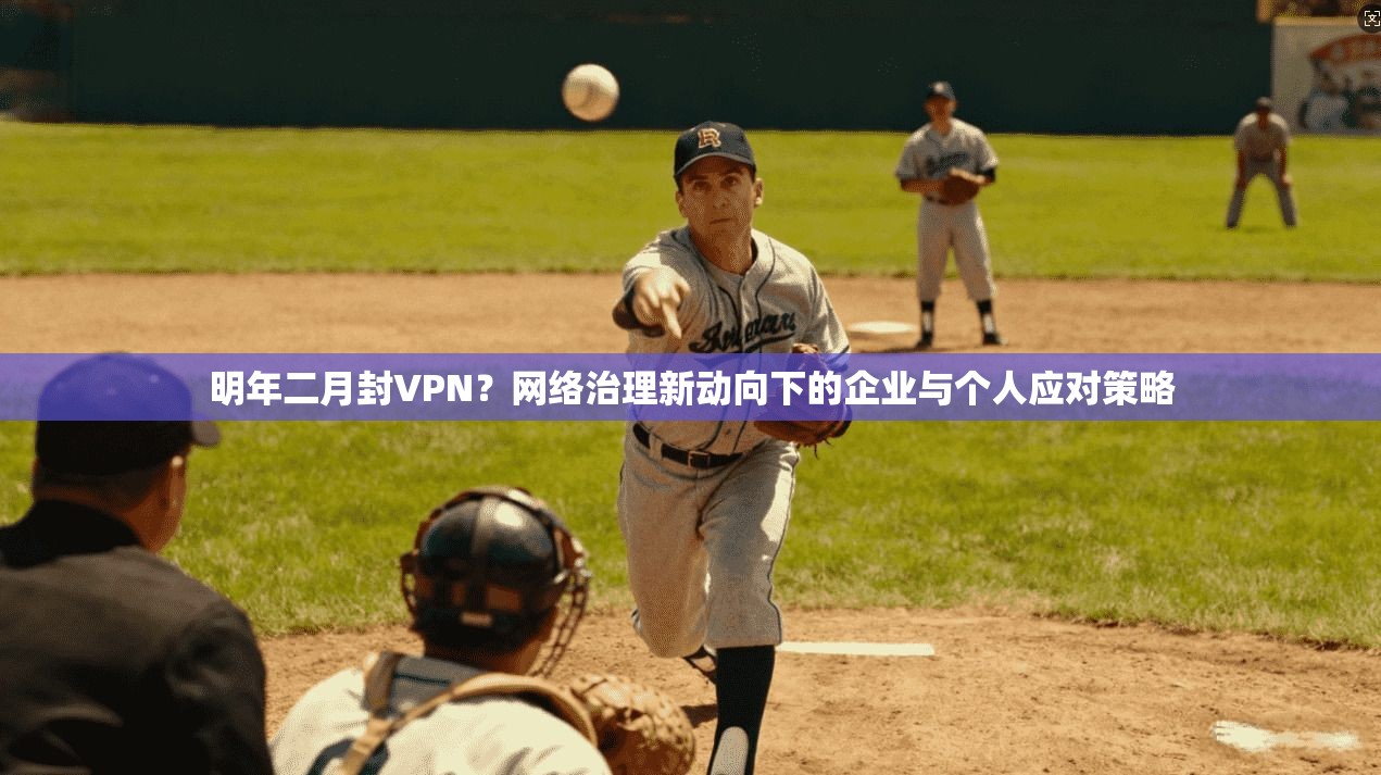 明年二月封VPN?网络治理新动向下的企业与个人应对策略