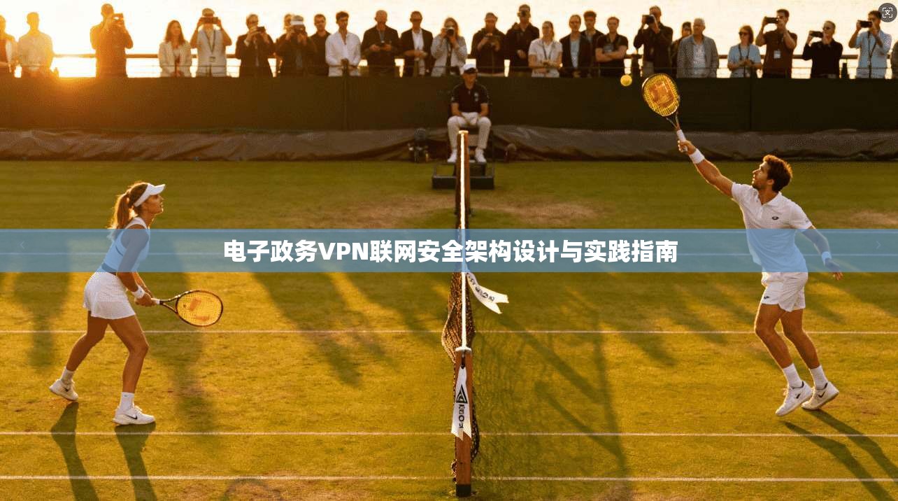 电子政务VPN联网安全架构设计与实践指南