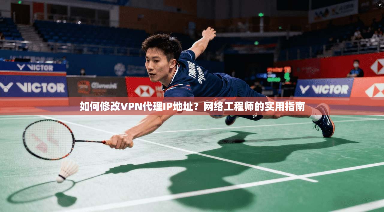 如何修改VPN代理IP地址?网络工程师的实用指南