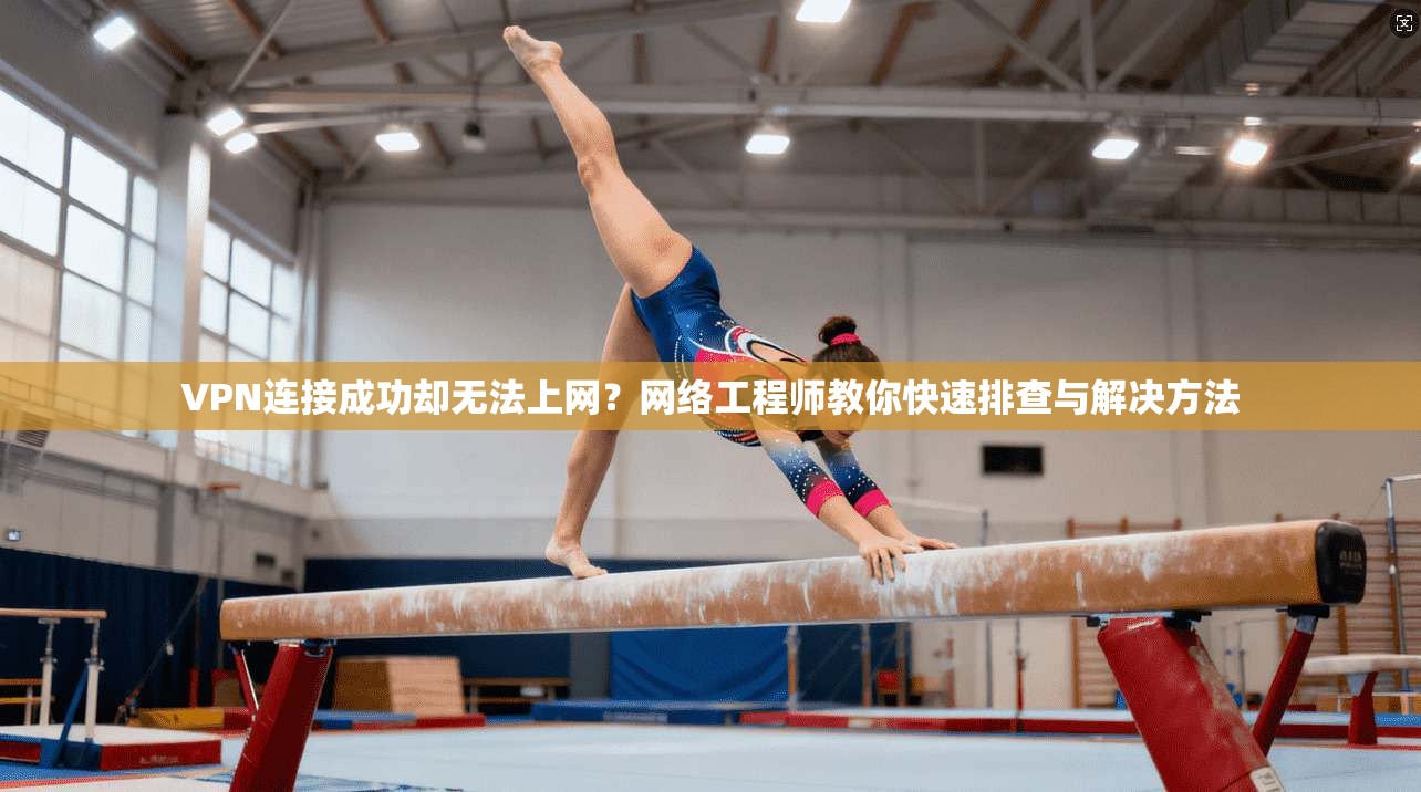 VPN连接成功却无法上网？网络工程师教你快速排查与解决方法