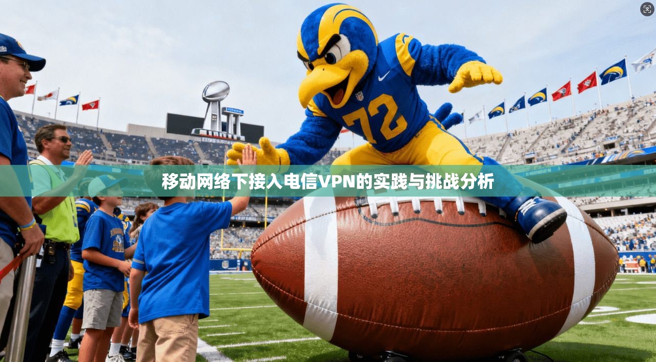 移动网络下接入电信VPN的实践与挑战分析