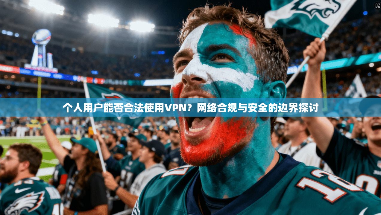 个人用户能否合法使用VPN？网络合规与安全的边界探讨
