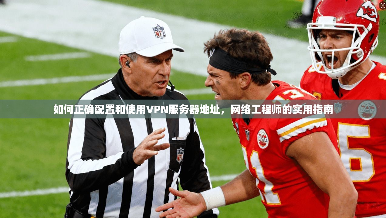 如何正确配置和使用VPN服务器地址，网络工程师的实用指南