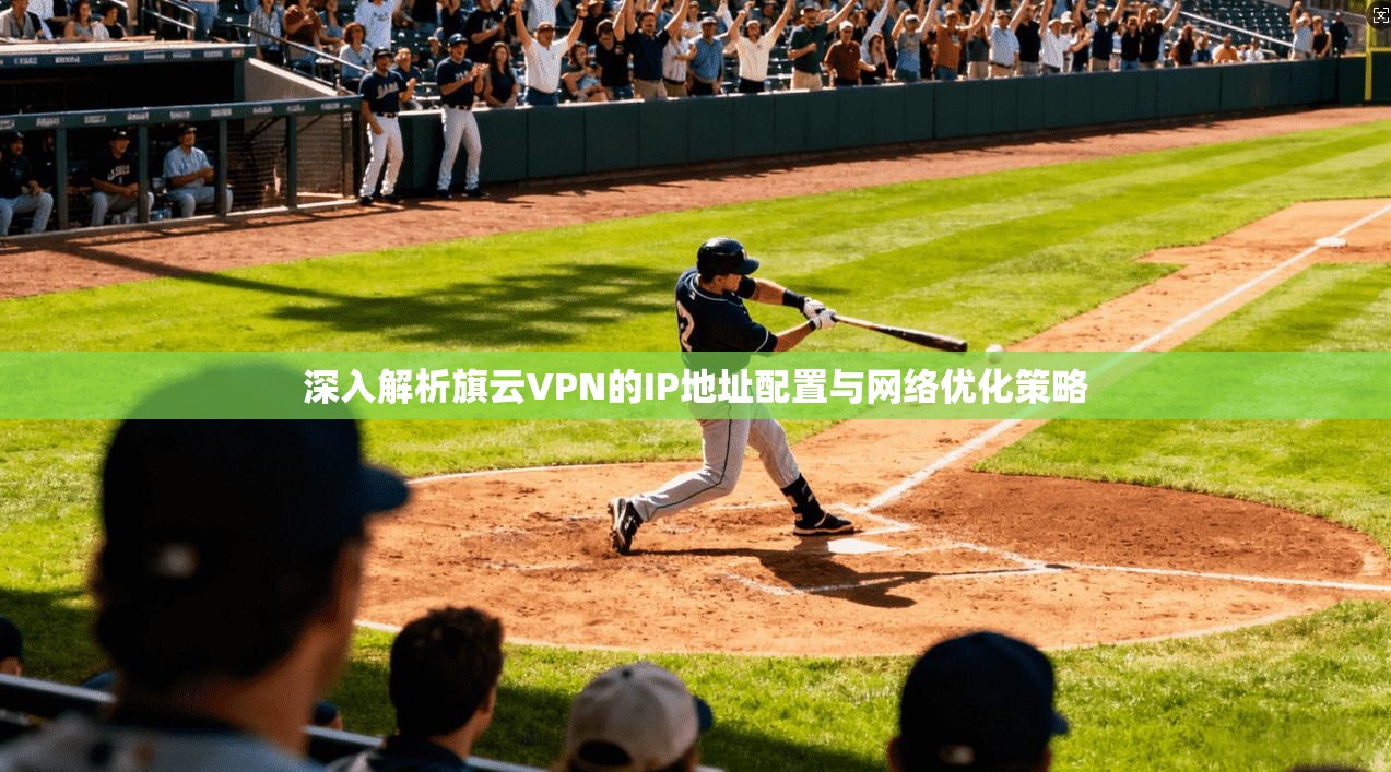 深入解析旗云VPN的IP地址配置与网络优化策略