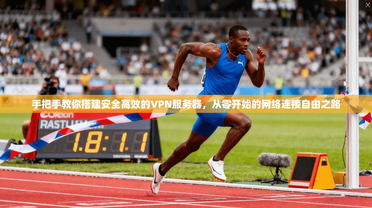 手把手教你搭建安全高效的VPN服务器,从零开始的网络连接自由之路