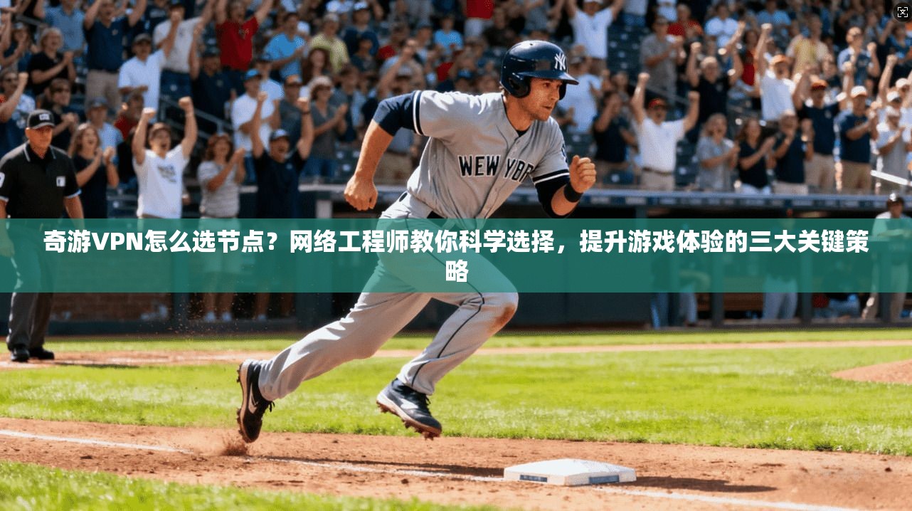奇游VPN怎么选节点？网络工程师教你科学选择，提升游戏体验的三大关键策略