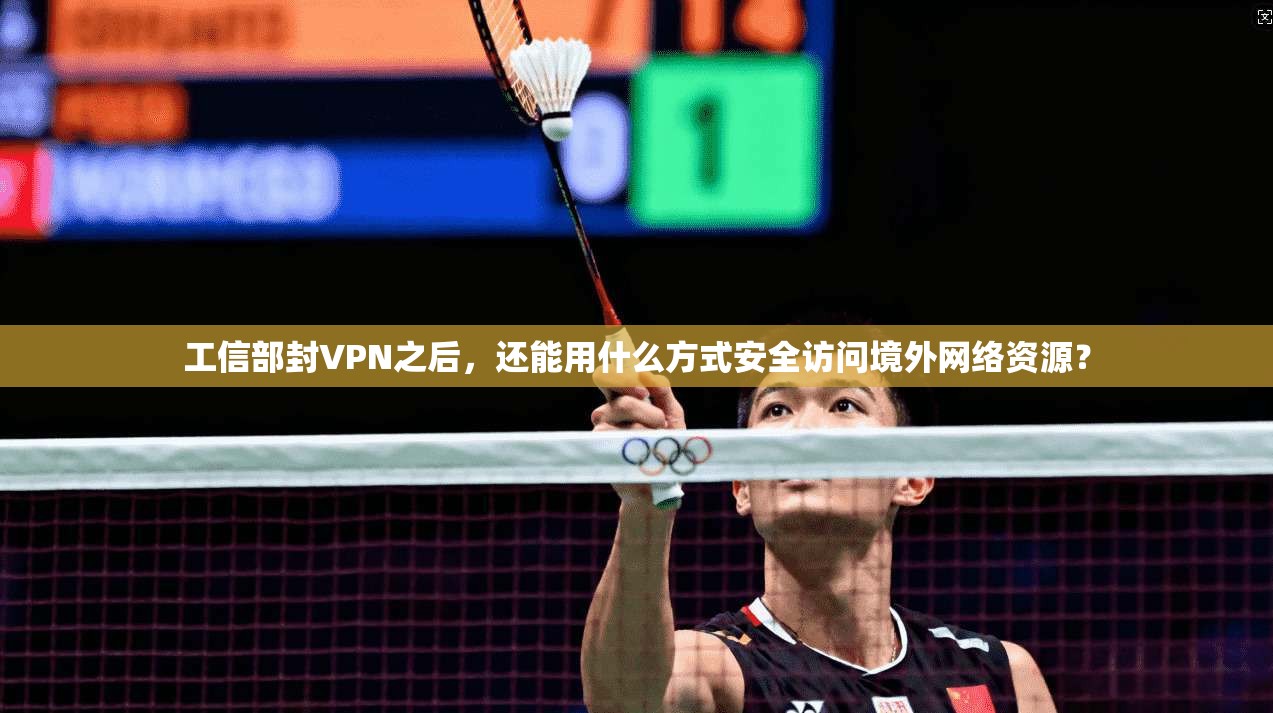 工信部封VPN之后，还能用什么方式安全访问境外网络资源？