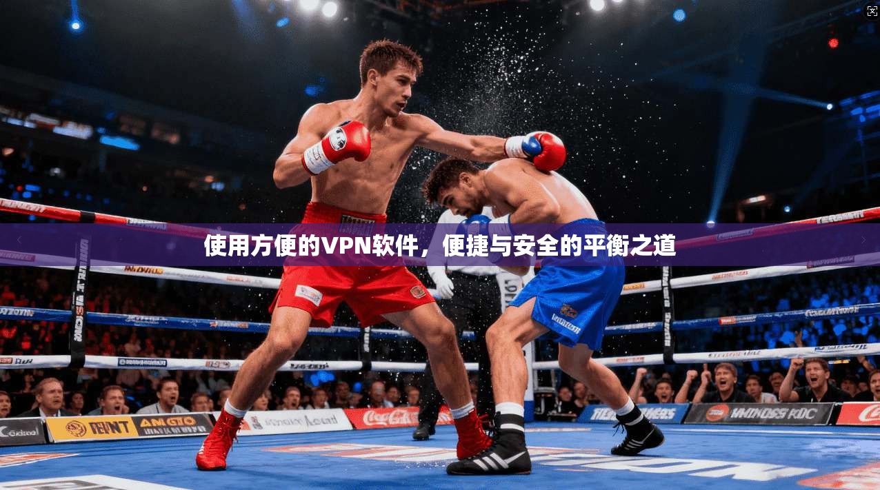 使用方便的VPN软件，便捷与安全的平衡之道