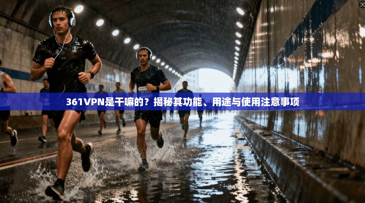 361VPN是干嘛的？揭秘其功能、用途与使用注意事项