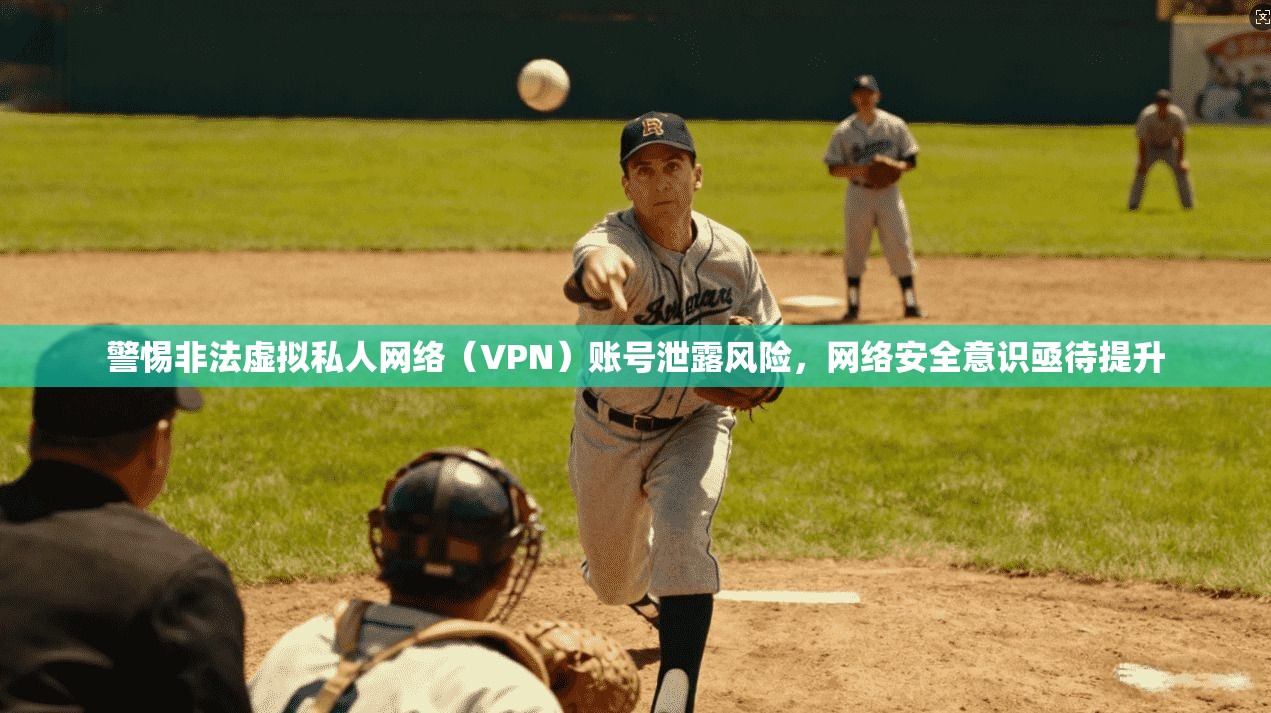 警惕非法虚拟私人网络（VPN）账号泄露风险，网络安全意识亟待提升