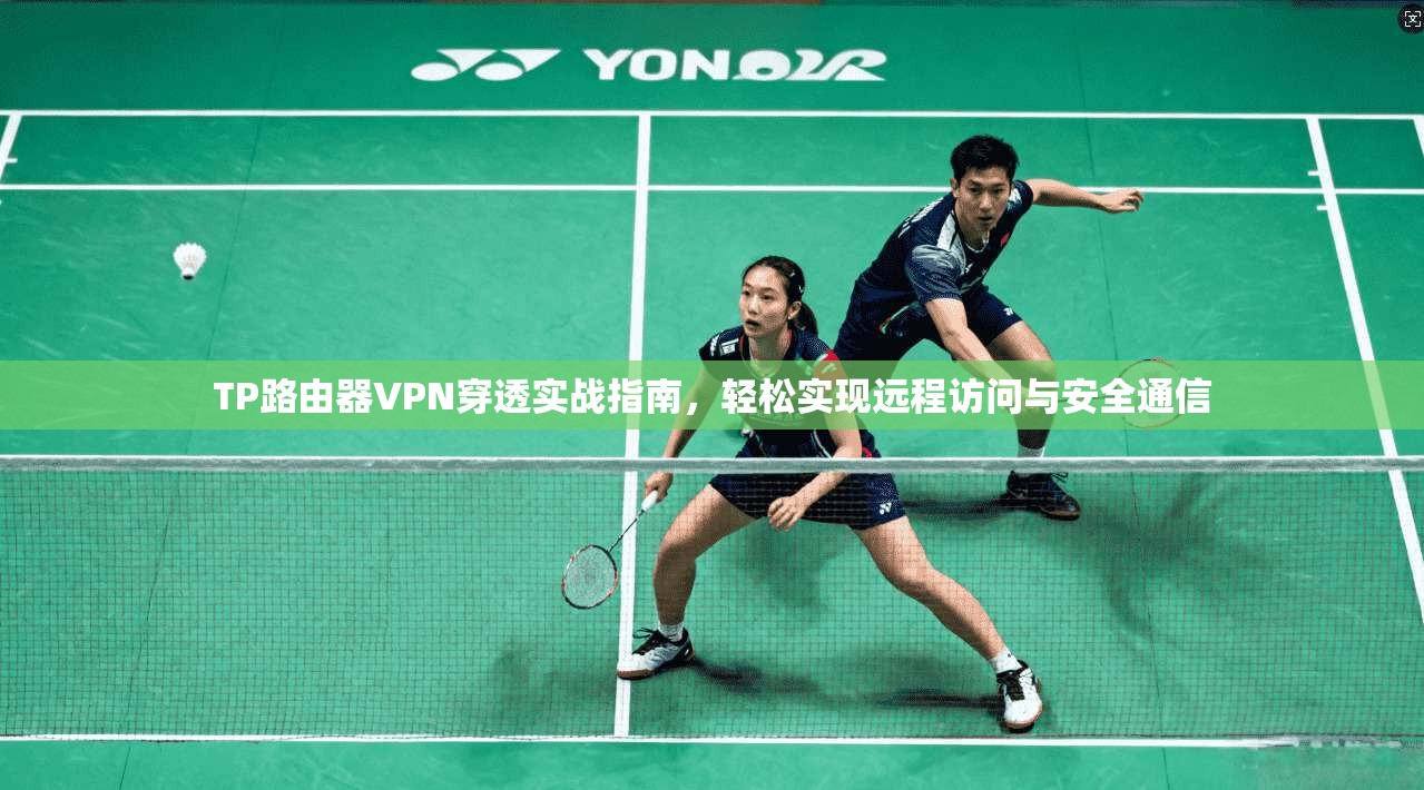 TP路由器VPN穿透实战指南，轻松实现远程访问与安全通信