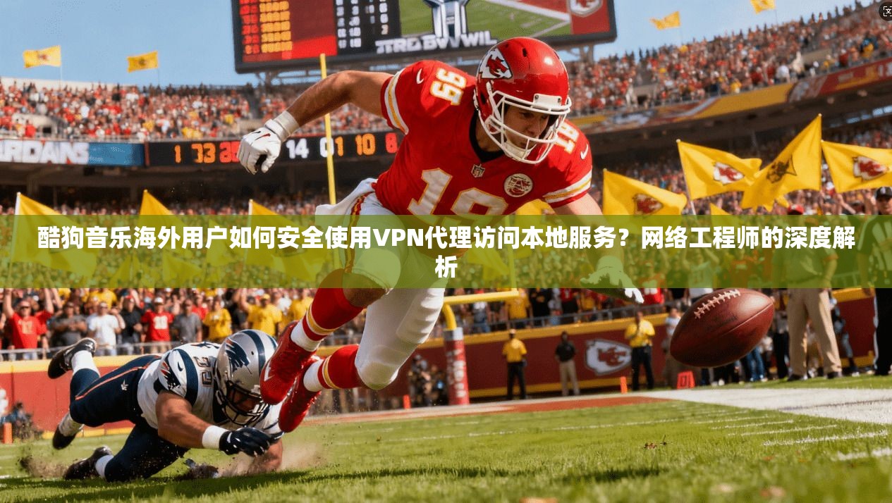 酷狗音乐海外用户如何安全使用VPN代理访问本地服务？网络工程师的深度解析